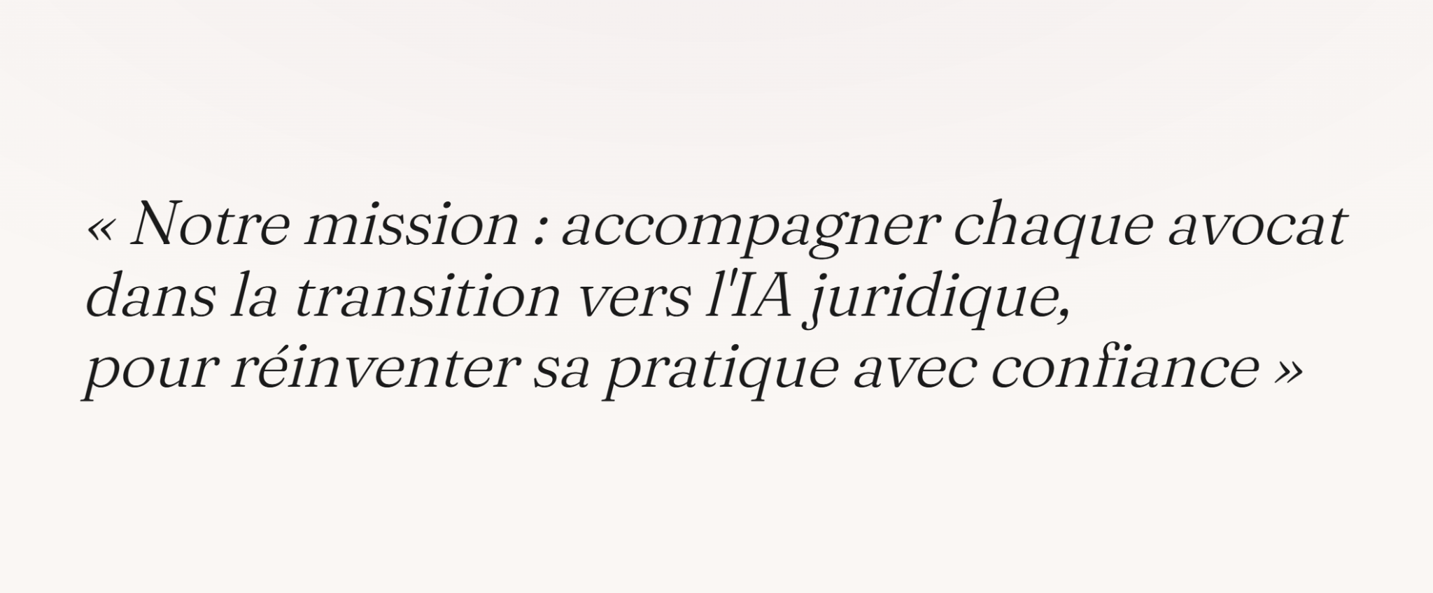 Notre mission : accompagner chaque avocat dans la transition vers l'IA juridique, pour réinventer sa pratique avec confiance